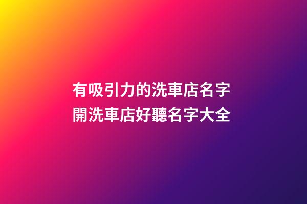 有吸引力的洗車店名字 開洗車店好聽名字大全-第1張-店鋪起名-玄機派